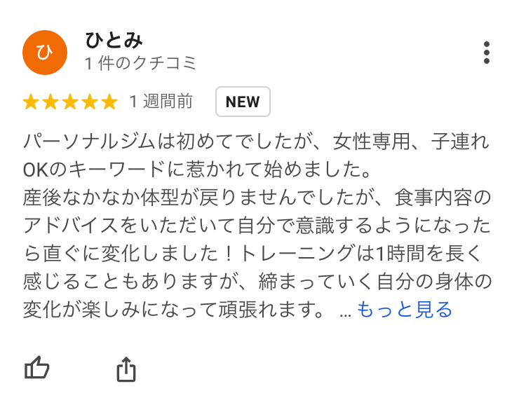 パーソナルジムは初めてでしたが、女性専用、子連れOKのキーワードに惹かれて始めました。産後なかなか体型が戻りませんでしたが、食事内容のアドバイスをいただいて自分で意識するようになったら直ぐに変化しました！トレーニングは1時間を長く感じることもありますが、締まっていく自分の身体の変化が楽しみになって頑張れます。どうせすぐ嫌になるだろうと思っていたのになんだかんだ3ヶ月続いていることに自分で驚いています。入る前はやっぱり金額が高いと思っていたけれど、十分払う価値はあると思います。