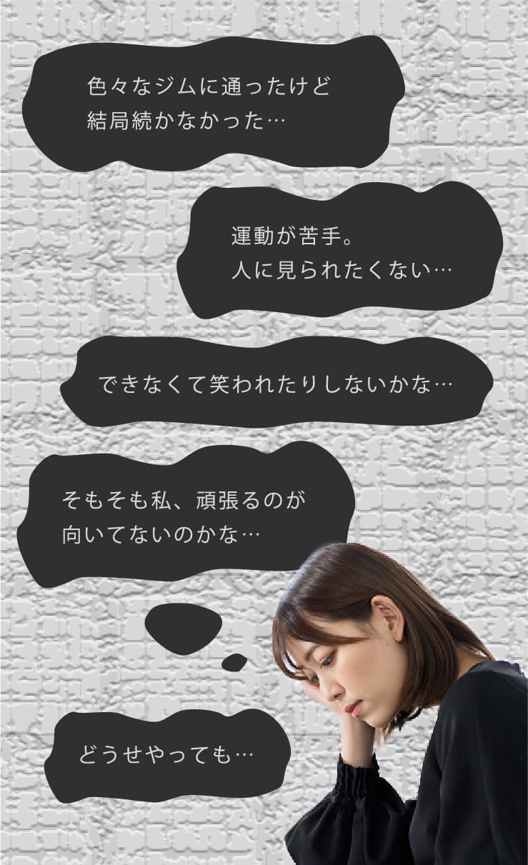 続かない、見られるのが恥ずかしい、運動が苦手、笑われるんじゃ… 続かない、見られるのが恥ずかしい、運動が苦手、笑われるんじゃ…